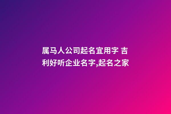 属马人公司起名宜用字 吉利好听企业名字,起名之家-第1张-公司起名-玄机派